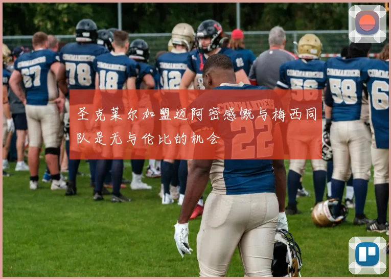 圣克莱尔加盟迈阿密感慨与梅西同队是无与伦比的机会