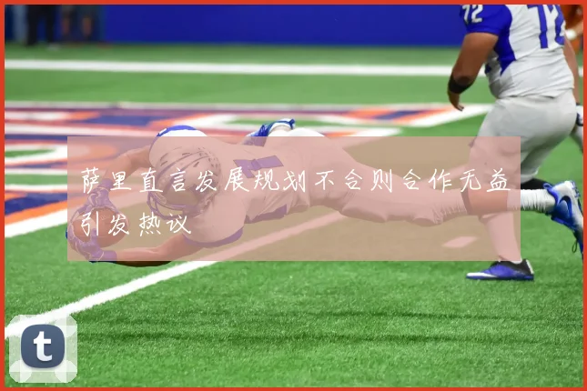 萨里直言发展规划不合则合作无益引发热议