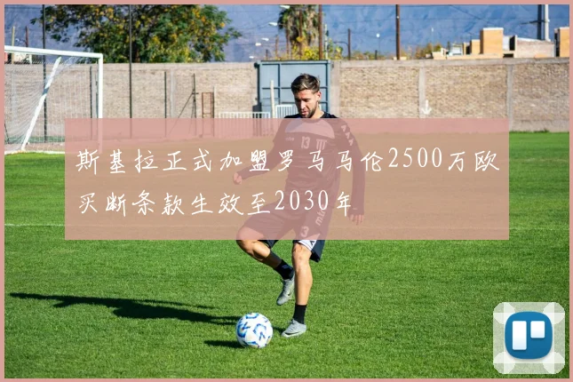 斯基拉正式加盟罗马马伦2500万欧买断条款生效至2030年