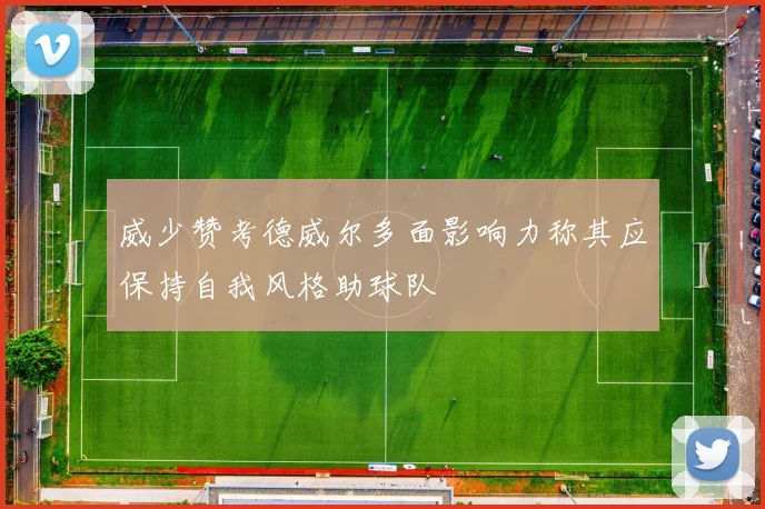 威少赞考德威尔多面影响力称其应保持自我风格助球队