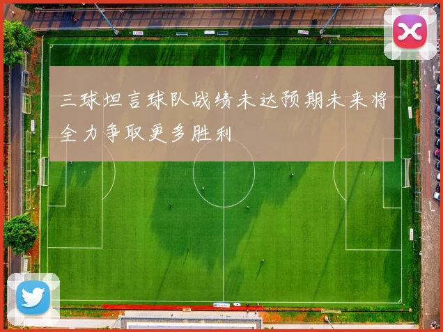 三球坦言球队战绩未达预期未来将全力争取更多胜利