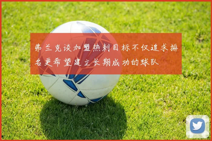 弗兰克谈加盟热刺目标不仅追求排名更希望建立长期成功的球队