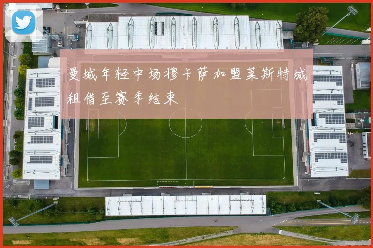 曼城年轻中场穆卡萨加盟莱斯特城租借至赛季结束